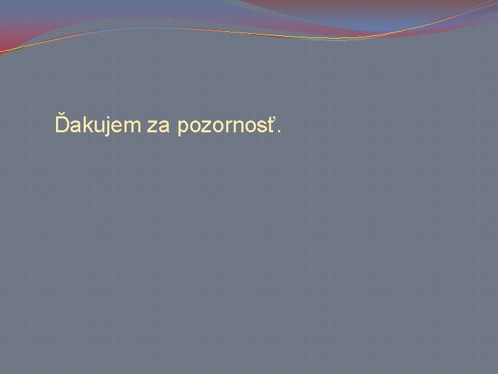 Ďakujem za pozornosť. 