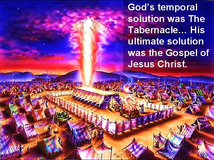 God’s temporal solution was The Tabernacle… His ultimate solution was the Gospel of Jesus