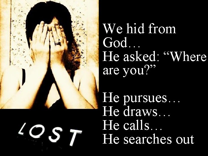 We hid from God… He asked: “Where are you? ” He pursues… He draws…