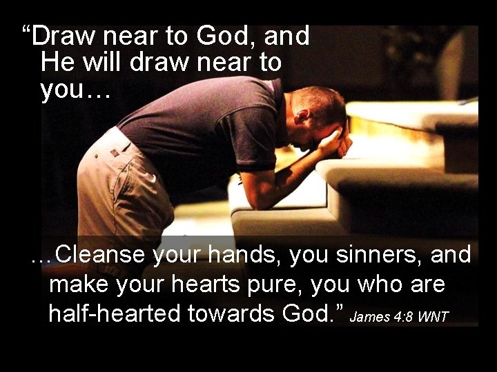 “Draw near to God, and He will draw near to you… …Cleanse your hands,