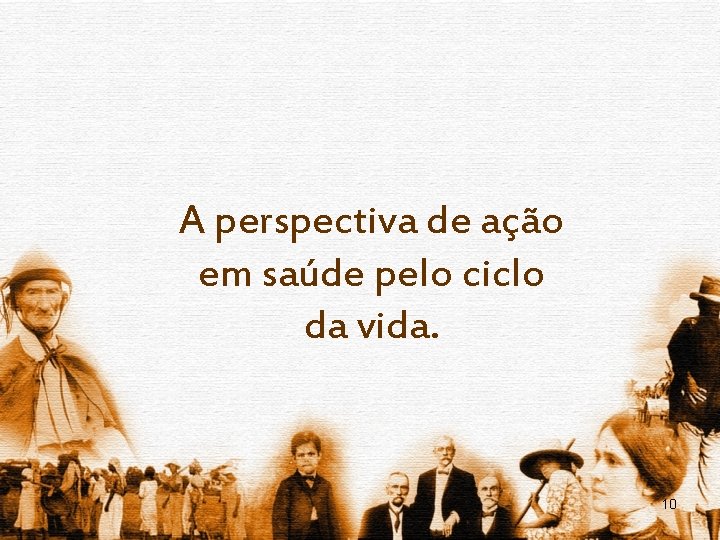 A perspectiva de ação em saúde pelo ciclo da vida. 10 