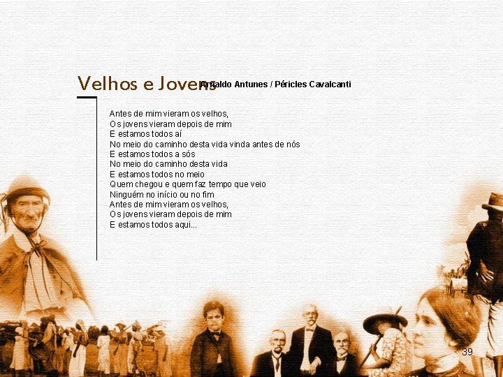 Velhos e Jovens Arnaldo Antunes / Péricles Cavalcanti Antes de mim vieram os velhos,