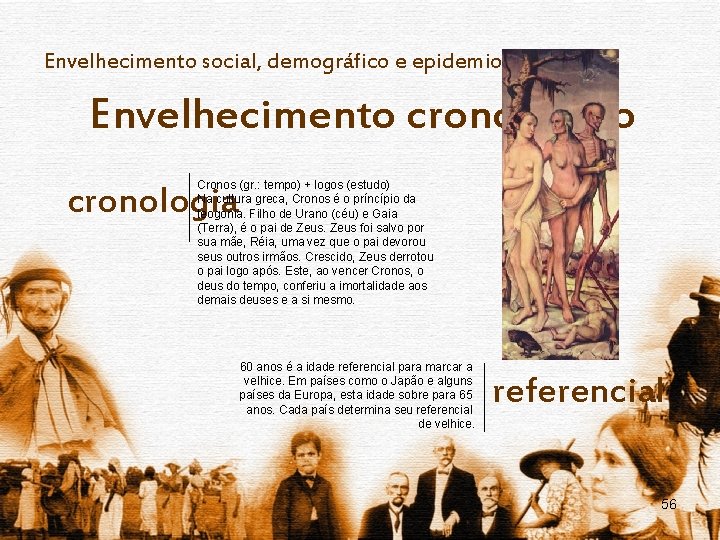 Envelhecimento social, demográfico e epidemiológico Envelhecimento cronológico Cronos (gr. : tempo) + logos (estudo)