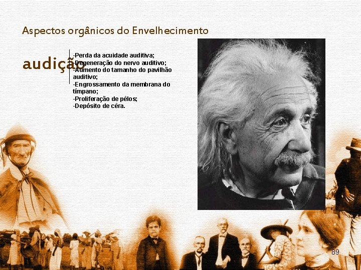 Aspectos orgânicos do Envelhecimento -Perda da acuidade auditiva; -Degeneração do nervo auditivo; -Aumento do