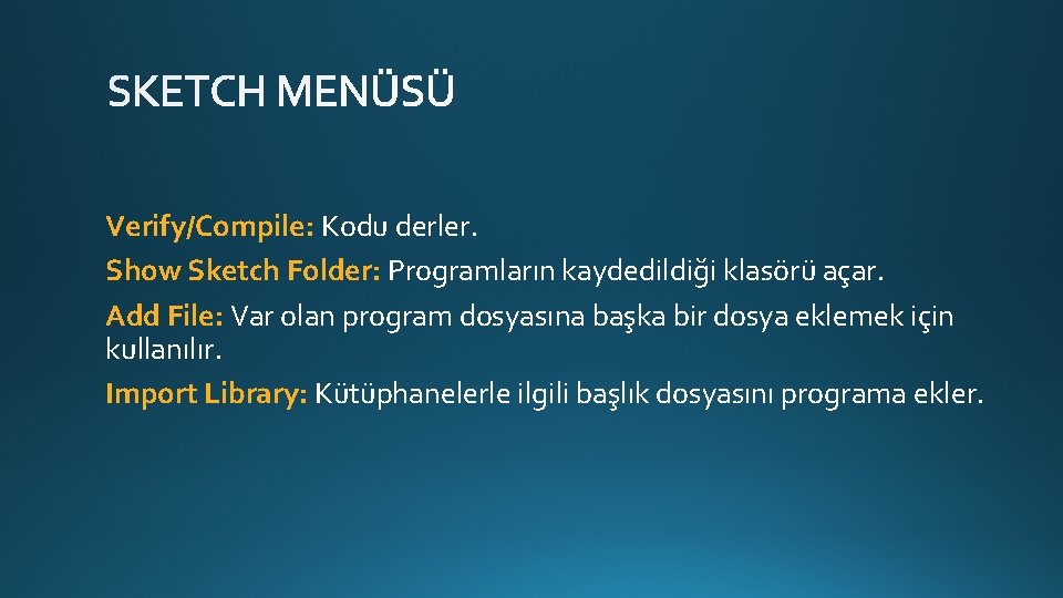 Verify/Compile: Kodu derler. Show Sketch Folder: Programların kaydedildiği klasörü açar. Add File: Var olan