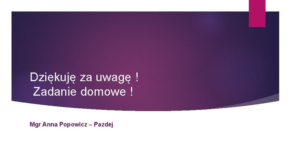 Dziękuję za uwagę ! Zadanie domowe ! Mgr Anna Popowicz – Pazdej 