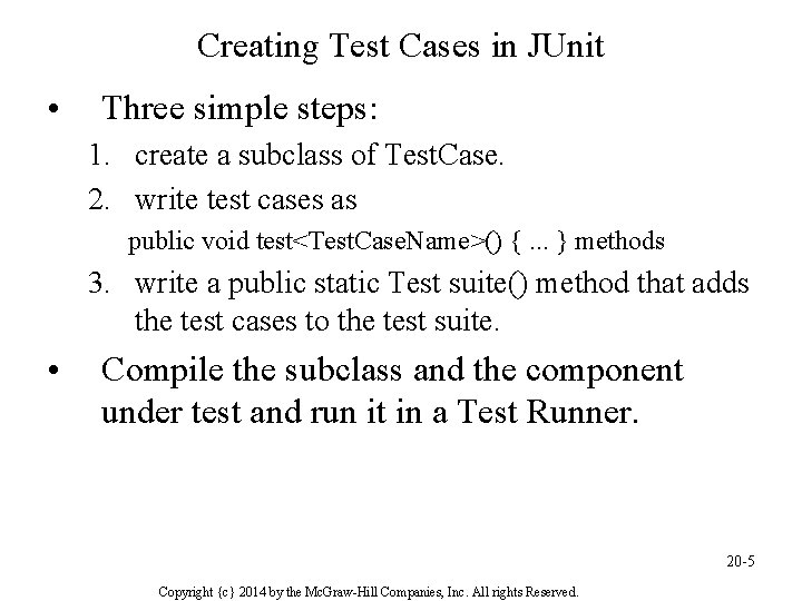 Creating Test Cases in JUnit • Three simple steps: 1. create a subclass of