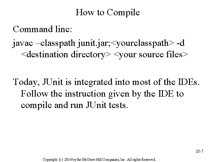 How to Compile Command line: javac –classpath junit. jar; <yourclasspath> -d <destination directory> <your