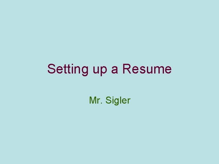 Setting up a Resume Mr. Sigler 