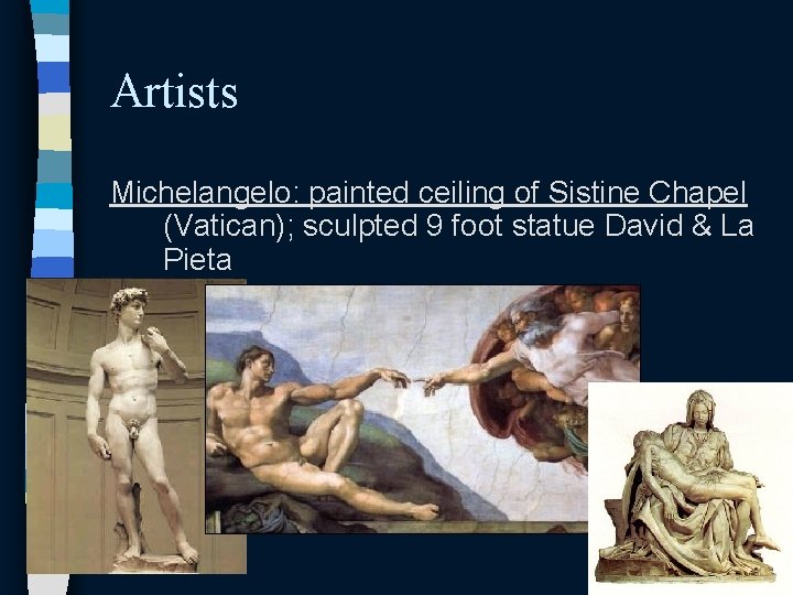 Artists Michelangelo: painted ceiling of Sistine Chapel (Vatican); sculpted 9 foot statue David &