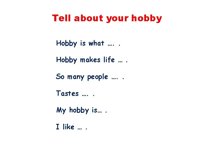 Tell about your hobby Hobby is what …. . Hobby makes life …. So