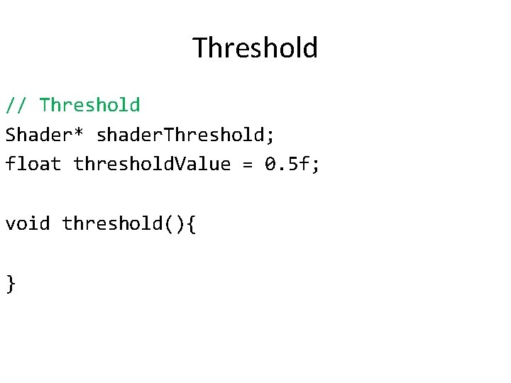 Threshold // Threshold Shader* shader. Threshold; float threshold. Value = 0. 5 f; void