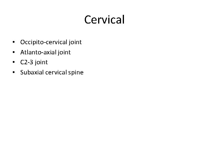 Cervical • • Occipito-cervical joint Atlanto-axial joint C 2 -3 joint Subaxial cervical spine