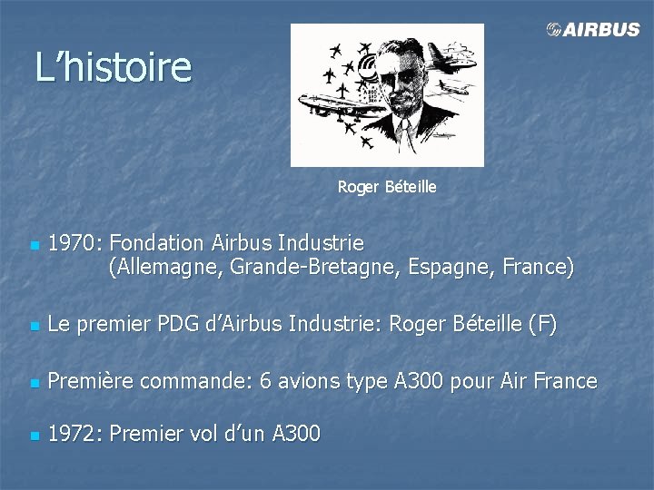 L’histoire Roger Béteille n 1970: Fondation Airbus Industrie (Allemagne, Grande-Bretagne, Espagne, France) n Le