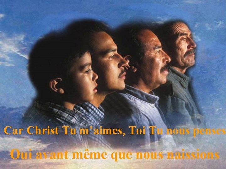 Car Christ Tu m’aimes, Toi Tu nous penses Oui avant même que nous naissions