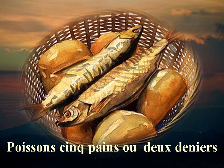 Poissons cinq pains ou deux deniers 