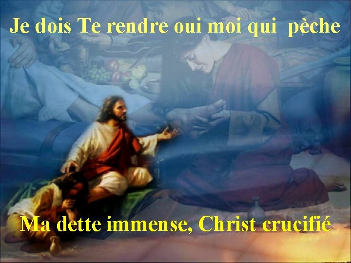 Je dois Te rendre oui moi qui pèche Ma dette immense, Christ crucifié 