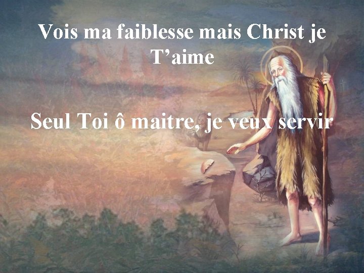 Vois ma faiblesse mais Christ je T’aime Seul Toi ô maitre, je veux servir