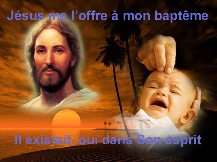 Jésus me l’offre à mon baptême Il existait, oui dans Son esprit 