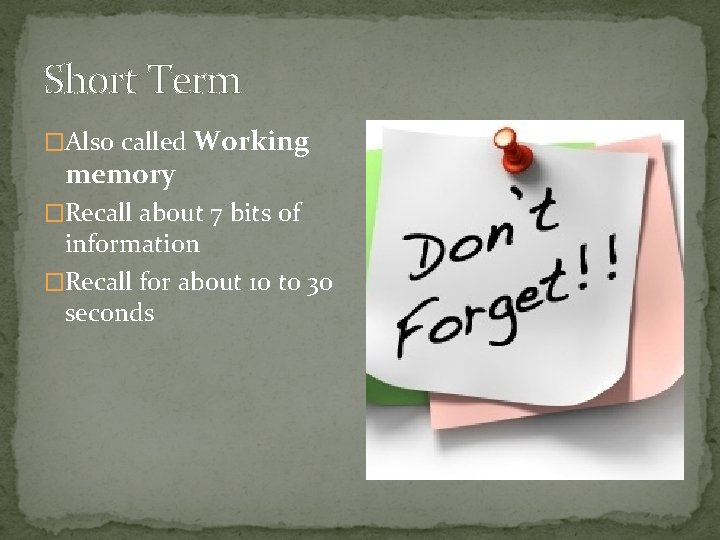 Short Term �Also called Working memory �Recall about 7 bits of information �Recall for