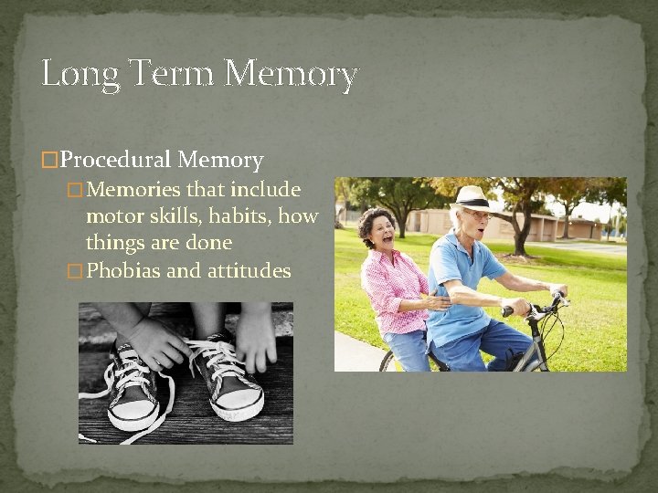 Long Term Memory �Procedural Memory �Memories that include motor skills, habits, how things are