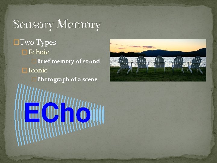 Sensory Memory �Two Types �Echoic �Brief memory of sound �Iconic �Photograph of a scene