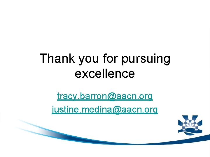 Thank you for pursuing excellence tracy. barron@aacn. org justine. medina@aacn. org 
