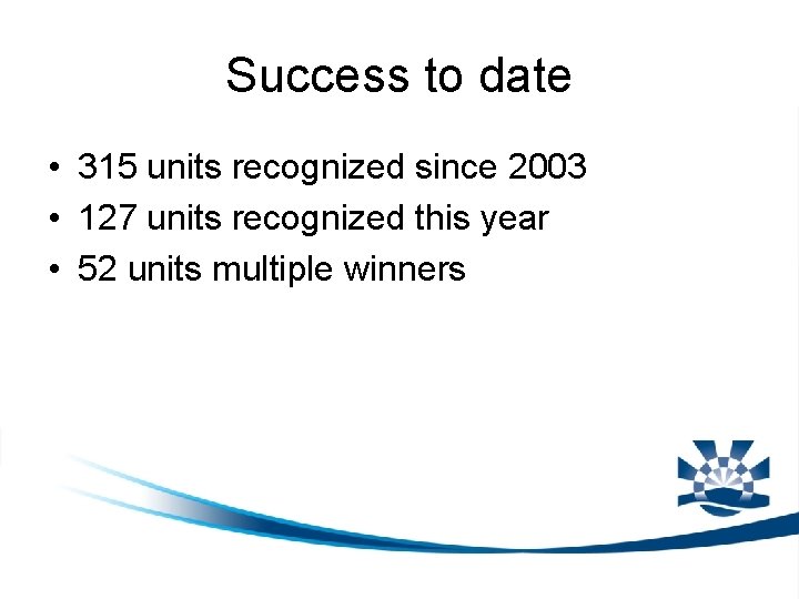 Success to date • 315 units recognized since 2003 • 127 units recognized this