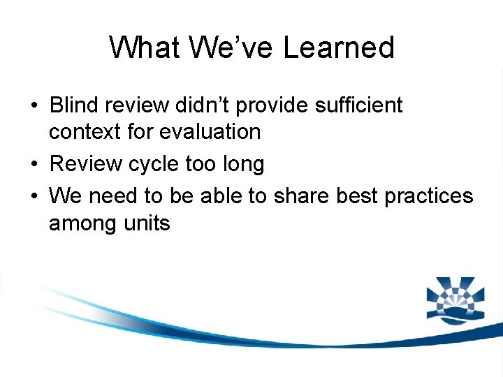 What We’ve Learned • Blind review didn’t provide sufficient context for evaluation • Review