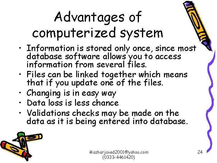 Advantages of computerized system • Information is stored only once, since most database software