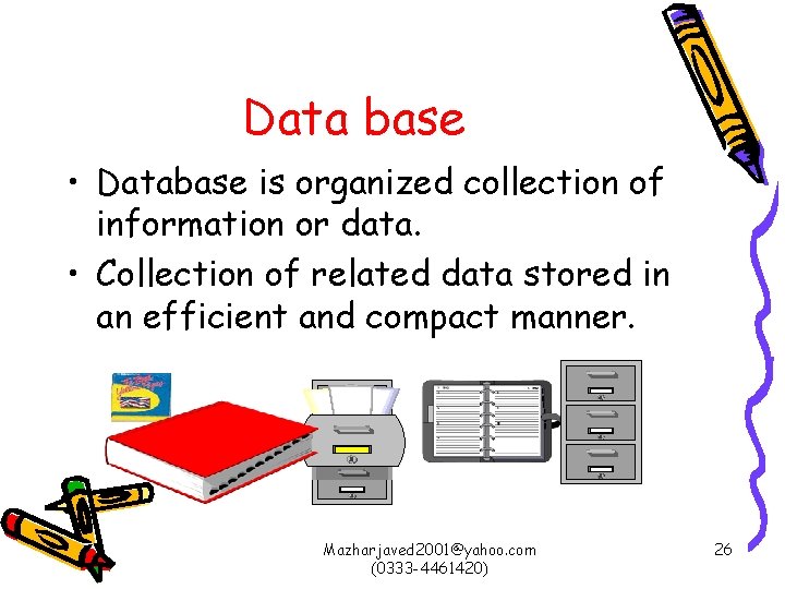 Data base • Database is organized collection of information or data. • Collection of
