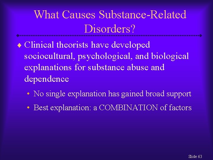 What Causes Substance-Related Disorders? ¨ Clinical theorists have developed sociocultural, psychological, and biological explanations