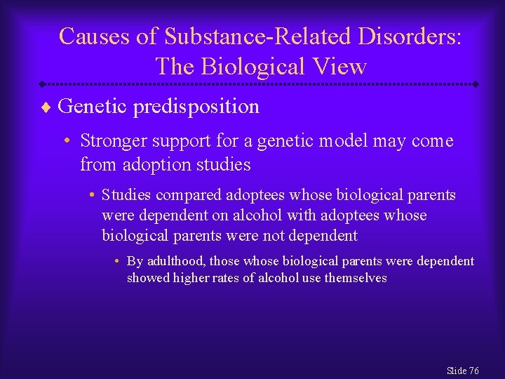 Causes of Substance-Related Disorders: The Biological View ¨ Genetic predisposition • Stronger support for