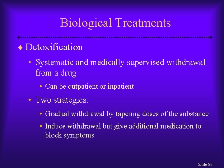 Biological Treatments ¨ Detoxification • Systematic and medically supervised withdrawal from a drug •
