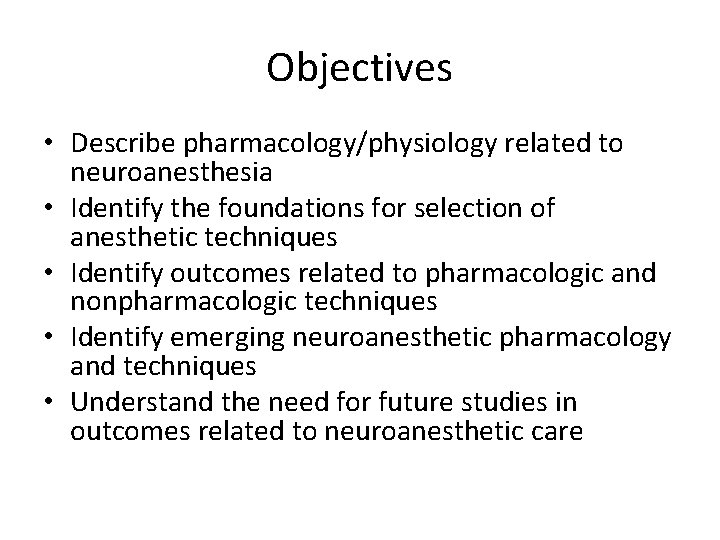 Objectives • Describe pharmacology/physiology related to neuroanesthesia • Identify the foundations for selection of