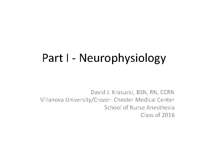 Part I - Neurophysiology David J. Krasucki, BSN, RN, CCRN Villanova University/Crozer- Chester Medical