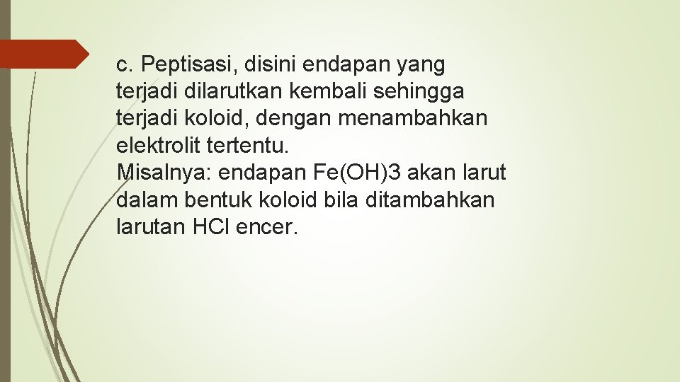 c. Peptisasi, disini endapan yang terjadi dilarutkan kembali sehingga terjadi koloid, dengan menambahkan elektrolit