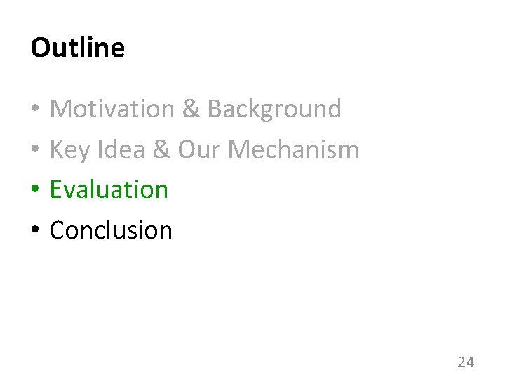 Outline • • Motivation & Background Key Idea & Our Mechanism Evaluation Conclusion 24