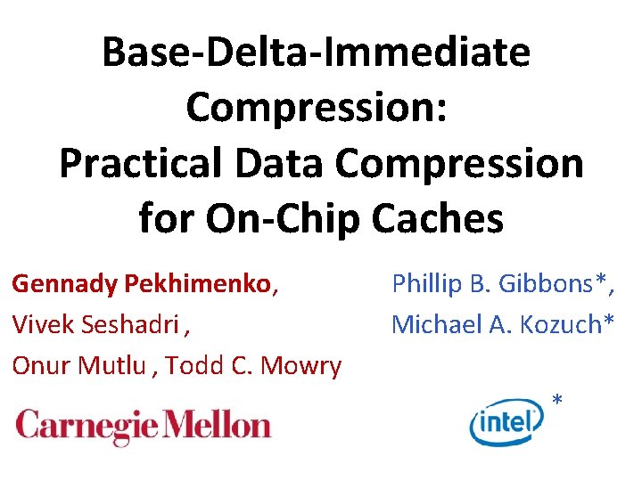 Base-Delta-Immediate Compression: Practical Data Compression for On-Chip Caches Gennady Pekhimenko, Vivek Seshadri , Onur