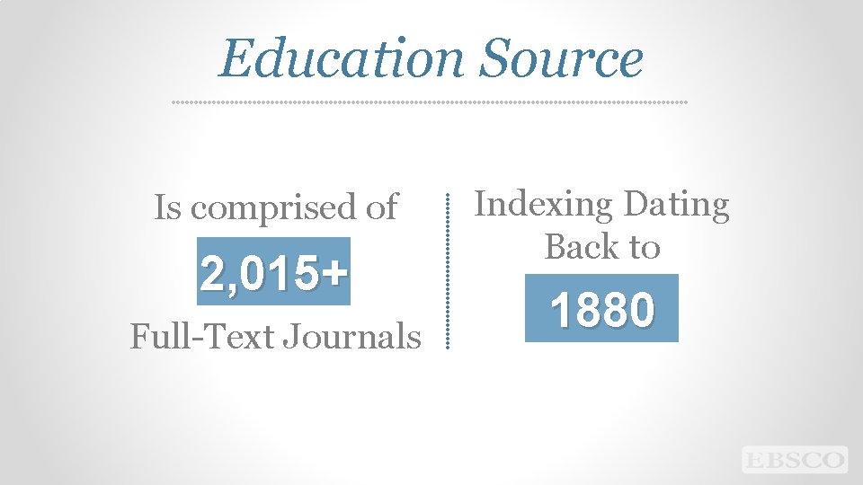 Education Source Is comprised of 2, 015+ Full-Text Journals Indexing Dating Back to 1880