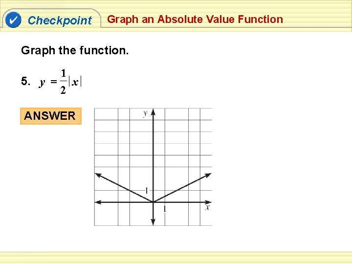 Checkpoint Graph an Absolute Value Function Graph the function. 1 5. y = x