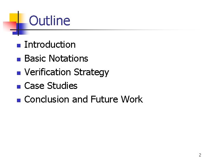 Outline n n n Introduction Basic Notations Verification Strategy Case Studies Conclusion and Future