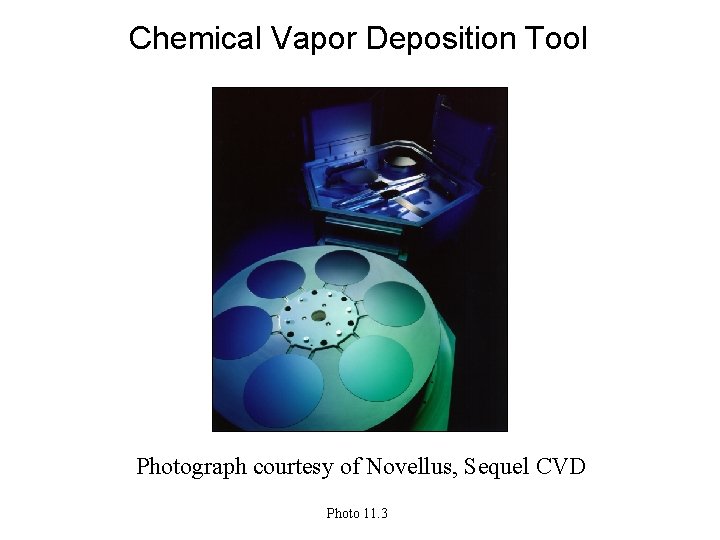 Chemical Vapor Deposition Tool Photograph courtesy of Novellus, Sequel CVD Photo 11. 3 
