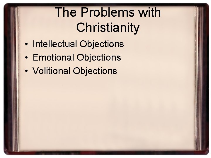 The Problems with Christianity • Intellectual Objections • Emotional Objections • Volitional Objections 