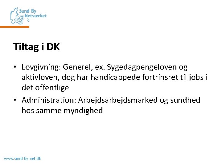 Tiltag i DK • Lovgivning: Generel, ex. Sygedagpengeloven og aktivloven, dog har handicappede fortrinsret