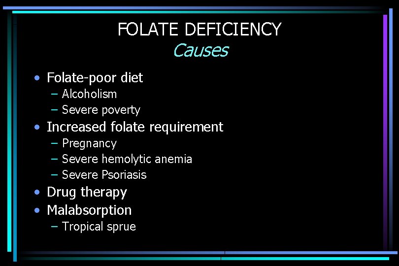 FOLATE DEFICIENCY Causes • Folate-poor diet – Alcoholism – Severe poverty • Increased folate
