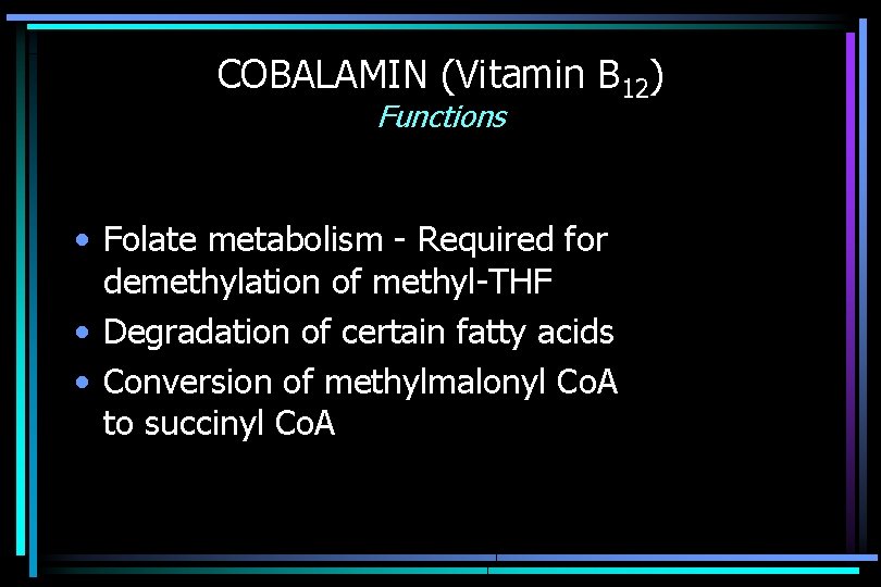 COBALAMIN (Vitamin B 12) Functions • Folate metabolism - Required for demethylation of methyl-THF