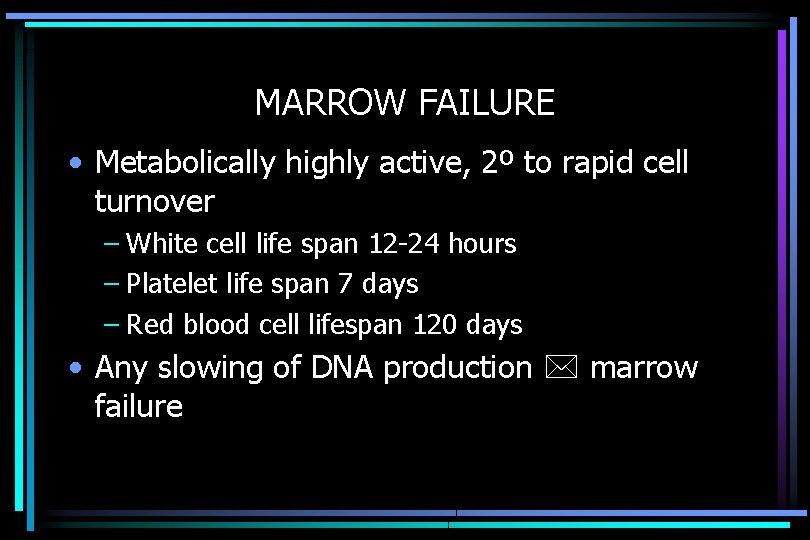 MARROW FAILURE • Metabolically highly active, 2º to rapid cell turnover – White cell