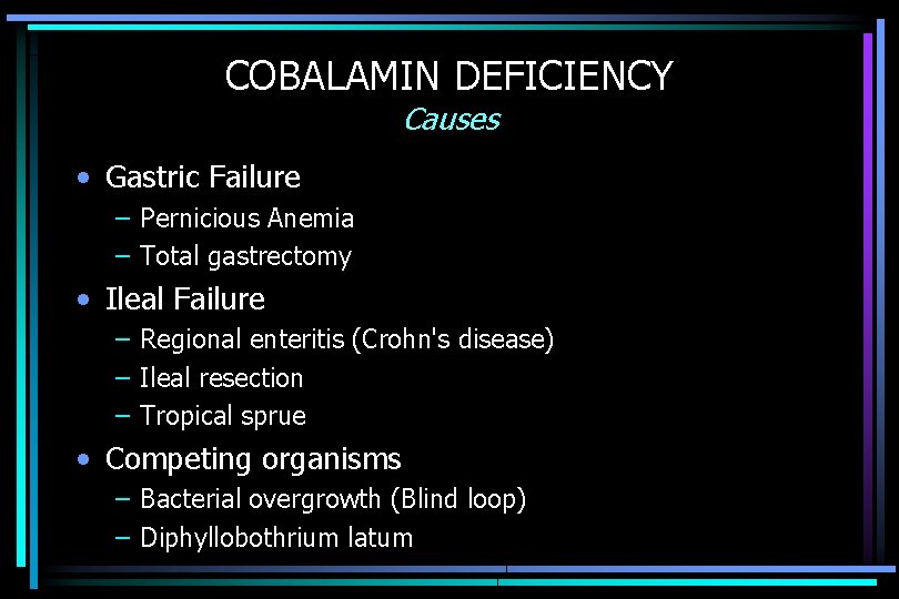 COBALAMIN DEFICIENCY Causes • Gastric Failure – Pernicious Anemia – Total gastrectomy • Ileal