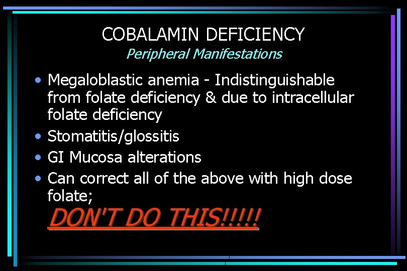 COBALAMIN DEFICIENCY Peripheral Manifestations • Megaloblastic anemia - Indistinguishable from folate deficiency & due